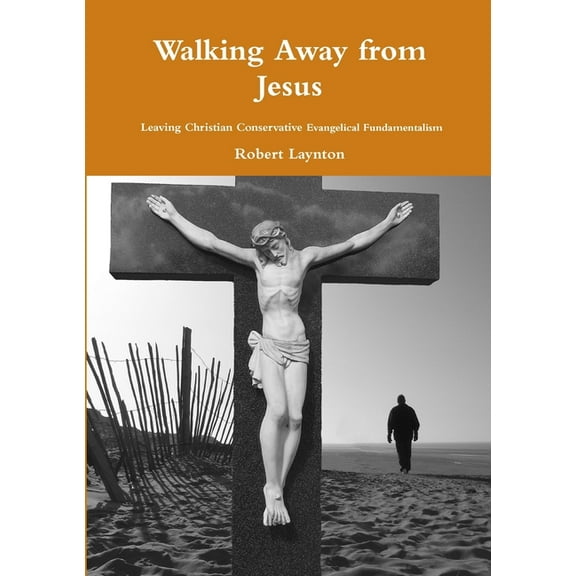 Walking Away from Jesus - Leaving Christian Conservative Evangelical Fundamentalism, (Paperback)