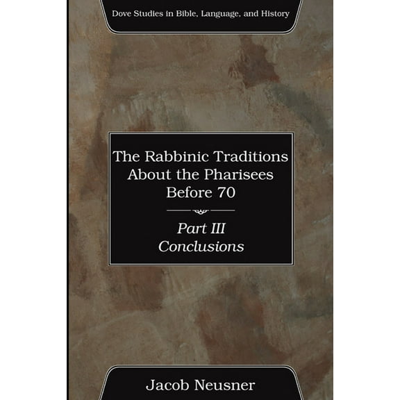 Dove Studies in Bible, Language, and His The Rabbinic Traditions About the Pharisees Before 70, Part III, (Paperback)