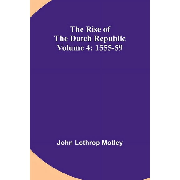The Rise of the Dutch Republic - Volume 4: 1555-59, (Paperback)