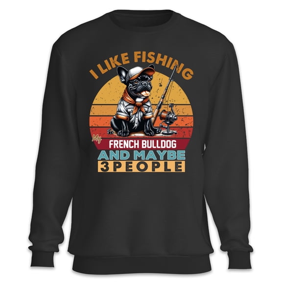 I Like Fishing, and My French Bulldog, and Maybe 3 People. Happy Father's Day Sweatshirt Unisex Merch Dog Lover Gifts - 00004