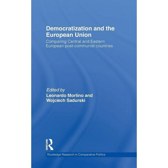 Routledge Research in Comparative Politi Democratization and the European Union: Comparing Central and Eastern European Post-Communist Countries, (Hardcover)