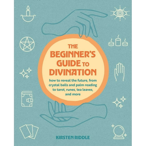 The Beginner's Guide to Divination: How to Reveal the Future, from Crystal Balls and Palm Reading to Tarot, Runes, Tea L, (Paperback)