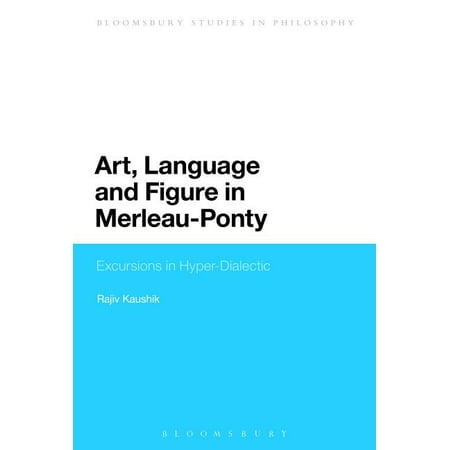 Bloomsbury Studies in Philosophy Art Language and Figure in Merleau-Ponty: Excursions in Hyper-Dialectic (Hardcover)