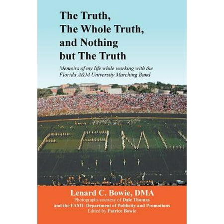 The Truth, the Whole Truth, and Nothing But the Truth : Memoirs of My Life While Working with the Florida A&m University Marching