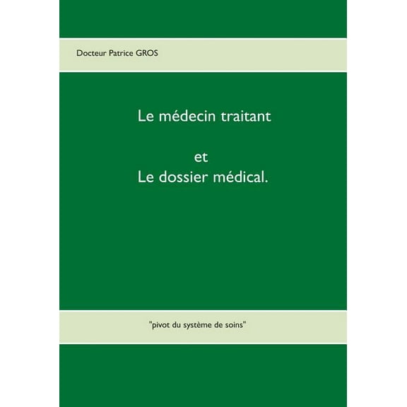 Le mÃ©decin traitant et le dossier mÃ©dical.: "pivot du systÃ¨me de soins", (Paperback)