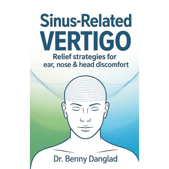Overcoming Dizziness Sinus-Related Vertigo: Relief Strategies for Ear, Nose & Head Discomfort, Book 4, (Paperback)