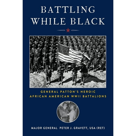 Battling While Black: General Patton's Heroic African American WWII Battalions, (Paperback)