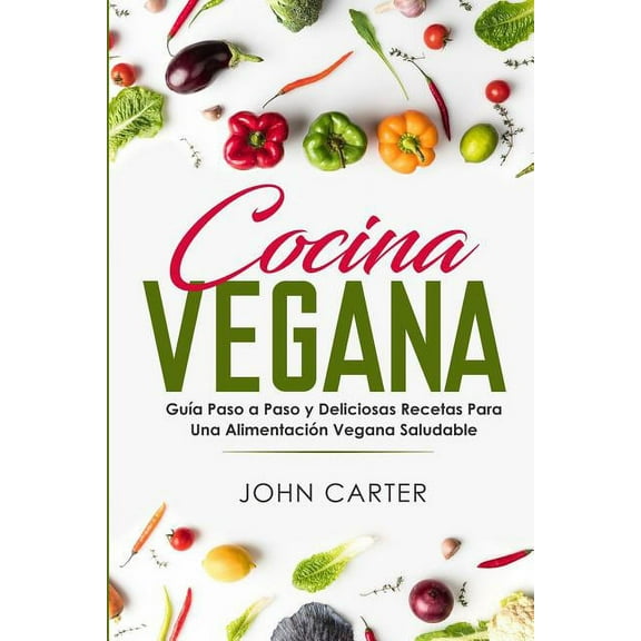 Dieta Saludable Cocina Vegana: GuÃ­a Paso a Paso y Deliciosas Recetas Para Una AlimentaciÃ³n Vegana Saludable (Vegan Cooking Spanish Versi, Book 1, (Paperback)