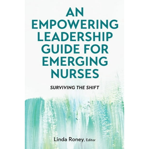 An Empowering Leadership Guide for Emerging Nurses: Surviving the Shift, (Paperback)
