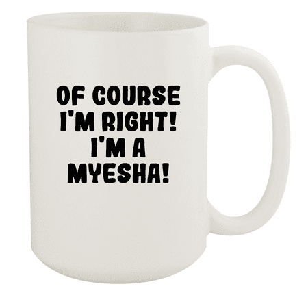 

Of Course I m Right! I m A Myesha! - Ceramic 15oz White Mug White