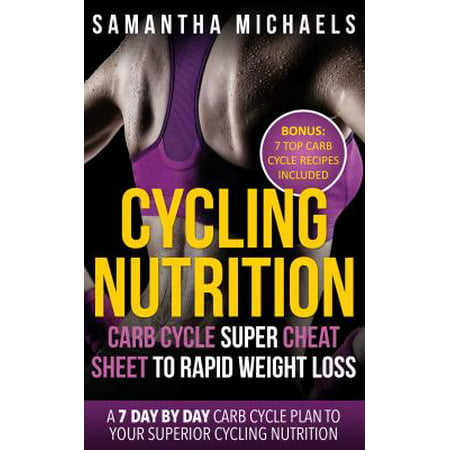 Cycling Nutrition: Carb Cycle Super Cheat Sheet to Rapid Weight Loss: A 7 Day by Day Carb Cycle Plan To Your Superior Cycling Nutrition (Bonus : 7 Top Carb Cycle Recipes Included) - (Best Carb Cycling Diet Plan)