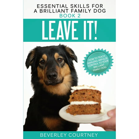 Essential Skills for a Brilliant Family Dog: Leave It!: How to Teach Amazing Impulse Control to Your Brilliant Family Dog