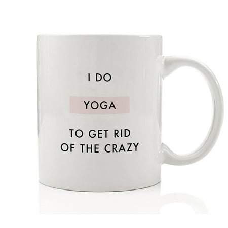 I Do Yoga To Get Rid Of The Crazy Coffee Mug Funny Yogi Gift Idea Exercise Practice Mindfulness Peace Mindful Birthday Christmas Present - 11oz Ceramic Cup by Digibuddha