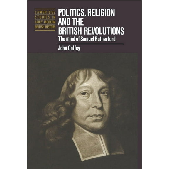 Cambridge Studies in Early Modern Britis Politics, Religion and the British Revolutions: The Mind of Samuel Rutherford, (Hardcover)