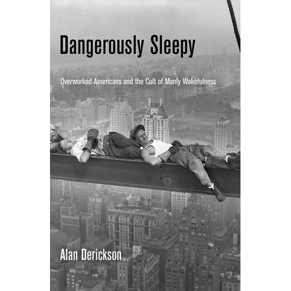 Dangerously Sleepy: Overworked Americans and the Cult of Manly Wakefulness, (Hardcover)