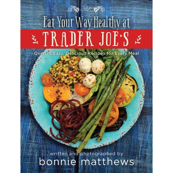 Pre-Owned The Eat Your Way Healthy at Trader Joe's Cookbook: Over 75 Easy, Delicious Recipes for Every Meal (Hardcover) 1634506529 9781634506526