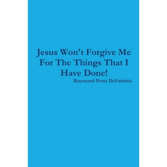 Jesus Won't Forgive Me For The Things That I Have Done!, (Paperback)