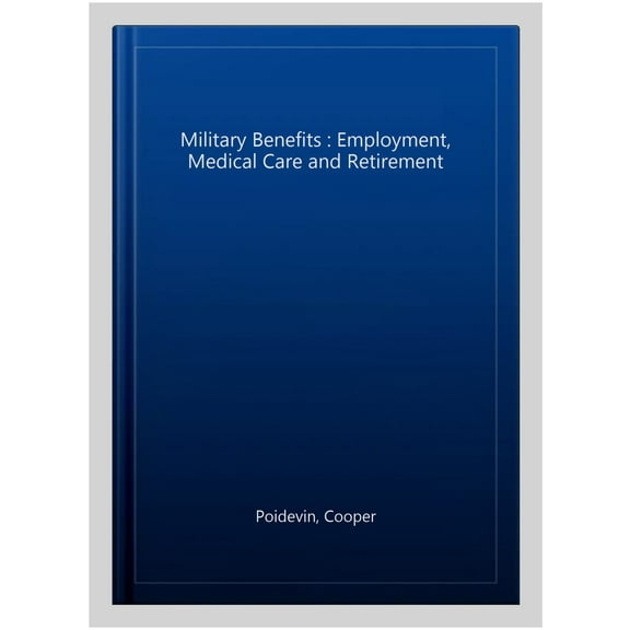 Military Benefits : Employment, Medical Care and Retirement