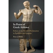 In Praise of Greek Athletes: Echoes of the Herald's Proclamation in Epinikian and Epigram (Hardcover)