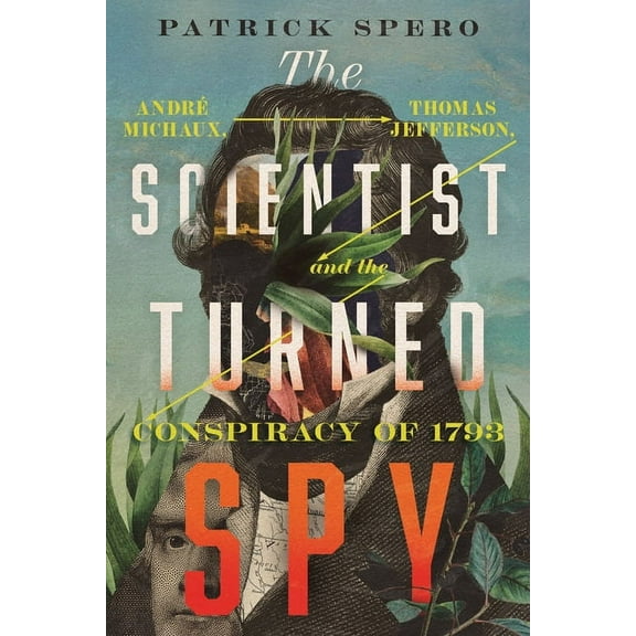 Jeffersonian America The Scientist Turned Spy: AndrÃ© Michaux, Thomas Jefferson, and the Conspiracy of 1793, (Hardcover)