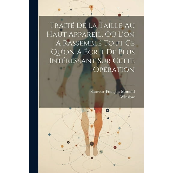 Traité De La Taille Au Haut Appareil, Où L'on A Rassemblé Tout Ce Qu'on A Écrit De Plus Intéressant Sur Cette Opération (Paperback)