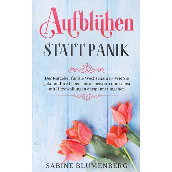 AufblÃ¼hen statt Panik: Der Ratgeber fÃ¼r die Wechseljahre - Wie Sie gekonnt Ihre Lebensmitte meistern und selbst mit Hitz, (Paperback)