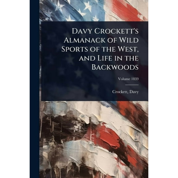 Davy Crockett's Almanack of Wild Sports of the West, and Life in the Backwoods, (Paperback)