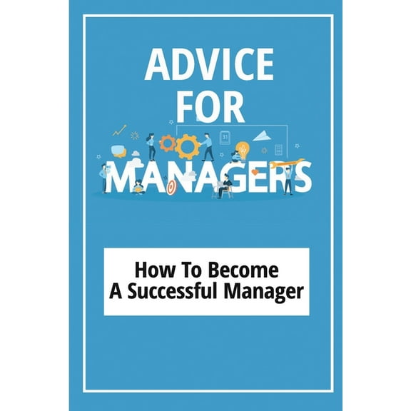 Advice For Managers : How To Become A Successful Manager: Manager Skills In Office (Paperback)