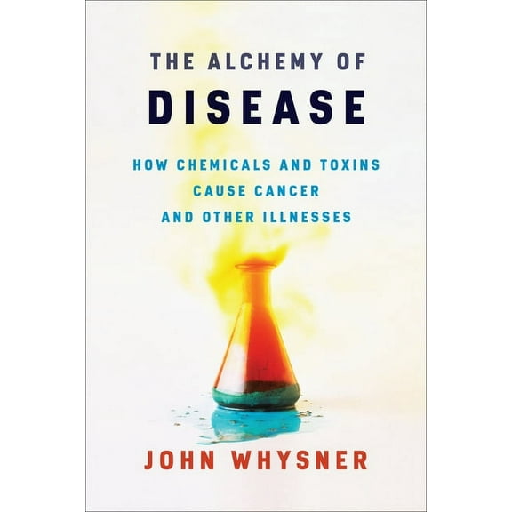The Alchemy of Disease: How Chemicals and Toxins Cause Cancer and Other Illnesses, (Hardcover)