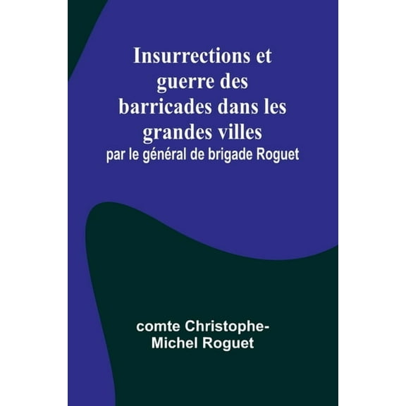 Insurrections et guerre des barricades dans les grandes villes; par le général de brigade Roguet, (Paperback)
