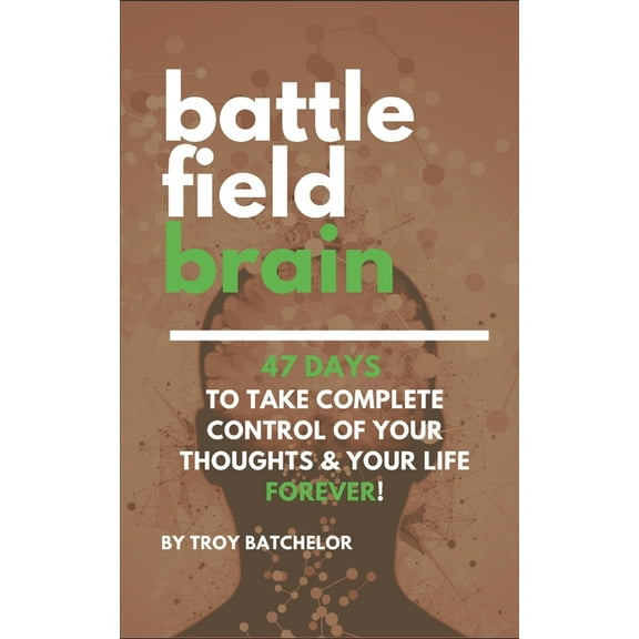 Battlefield Brain: 47 Days To Take Complete Control of Your Thoughts & Your Life Forever! (Paperback)