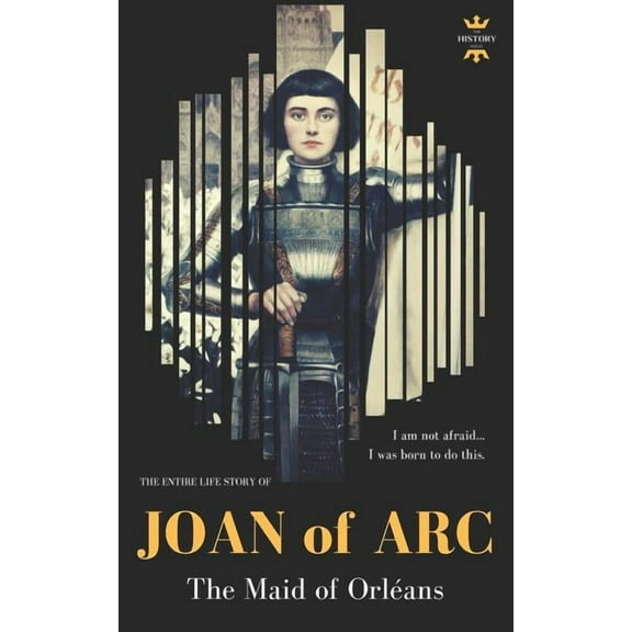 Joan of Arc: THE MAID OF ORLÉANS. The Entire Life Story (Paperback) by The History Hour