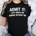 thumbnail image 2 of Admit it, Life Would be Boring Without Me Humor Joke Graphic T-Shirt, Sizes S-5XL, Tbun, 2 of 5