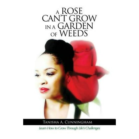 A Rose Can't Grow in a Garden of Weeds : Learn How to Grow Through Life's (Best Way To Kill Weeds And Grow Grass)