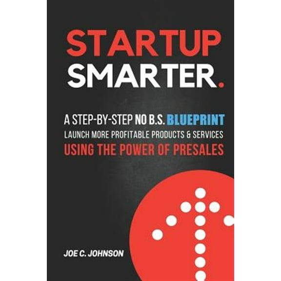 Startup Smarter: A Step-By-Step No B.S. Blueprint to Launch More Profitable Products and Services Using the Power of Presales (Paperback)