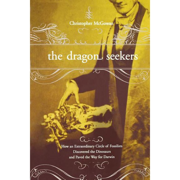 The Dragon Seekers: How an Extraordinary Cicle of Fossilists Discovered the Dinosaurs and Paved the Way for Darwin, (Paperback)