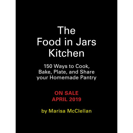 The Food in Jars Kitchen : 140 Ways to Cook, Bake, Plate, and Share Your Homemade Pantry