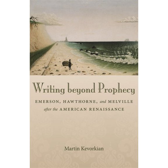 Writing Beyond Prophecy: Emerson, Hawthorne, and Melville After the American Renaissance, (Hardcover)
