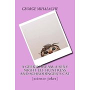 A geek dream, a sexy night elf huntress and Schrodingers cat: science jokes 5 minutes lectures Paperback 1523819472 9781523819478 George C Mihalache