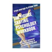 Figure Skating Psychology : How to Use Advanced Sports Psychology to Succeed in the Ice Rink