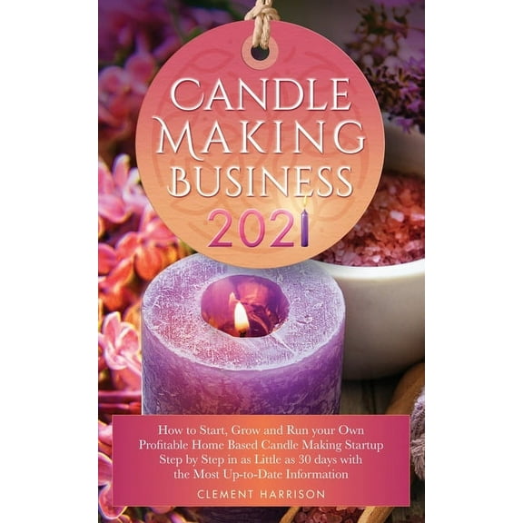 Candle Making Business 2021: How to Start, Grow and Run Your Own Profitable Home Based Candle Startup Step by Step in as, (Paperback)