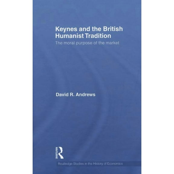 Routledge Studies in the History of Econ Keynes and the British Humanist Tradition: The Moral Purpose of the Market, Book 109, (Hardcover)