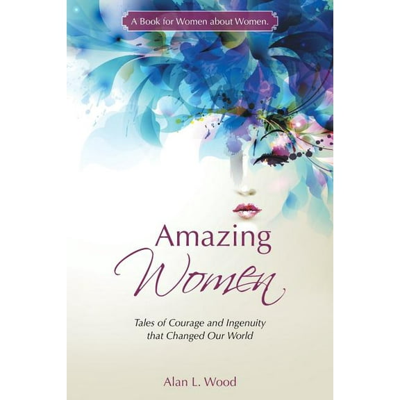 Amazing Women : Tales of Courage and Ingenuity That Changed Our World