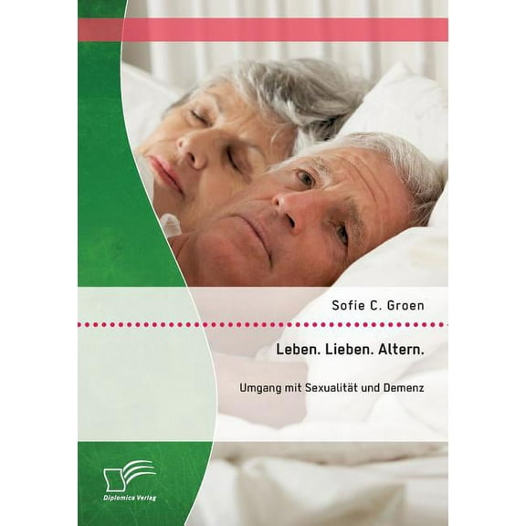 Leben. Lieben. Altern.: Umgang mit Sexualität und Demenz (Paperback)