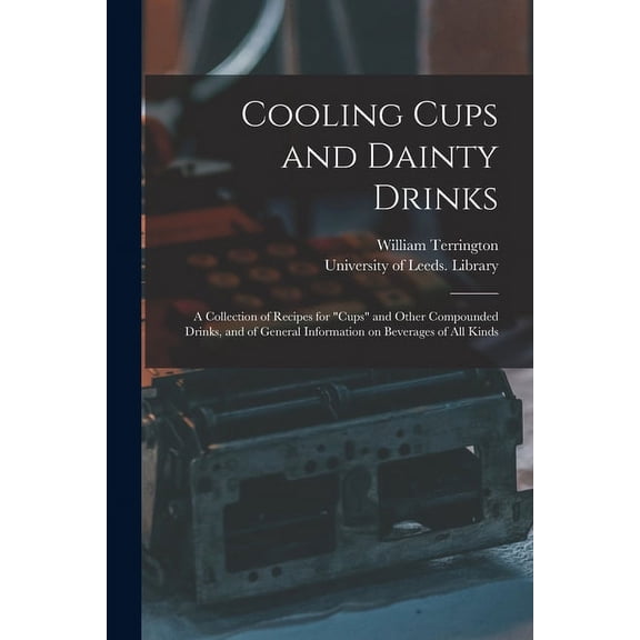 Cooling Cups and Dainty Drinks : a Collection of Recipes for "cups" and Other Compounded Drinks, and of General Information on Beverages of All Kinds (Paperback)