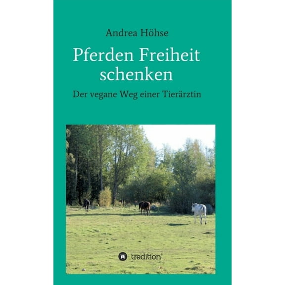 Pferden Freiheit schenken: Der vegane Weg einer Tierärztin (Paperback)