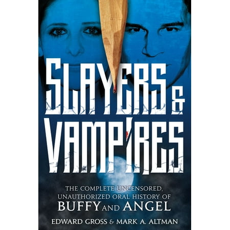 Buffy The Vampire Slayer Rpg - Slayers & Vampires: The Complete Uncensored, Unauthorized Oral History of Buffy & Angel