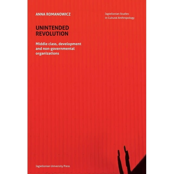 Jagiellonian Studies in Cultural Anthropolgy: Unintended Revolution: Middle Class, Development, and Non-Governmental Organizations (Paperback)
