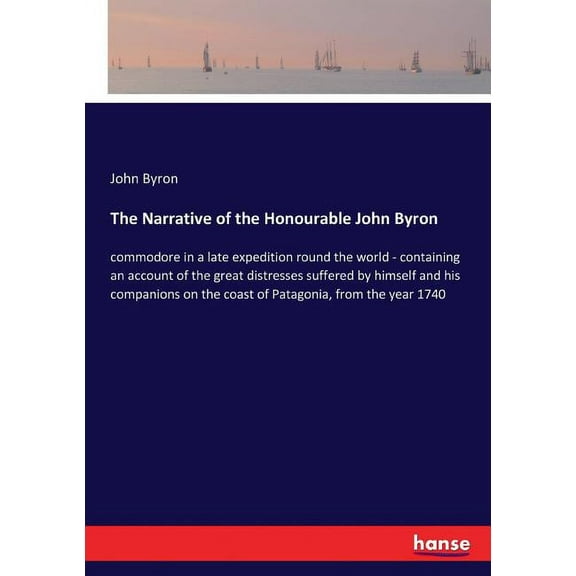 The Narrative of the Honourable John Byron: commodore in a late expedition round the world - containing an account of th, (Paperback)