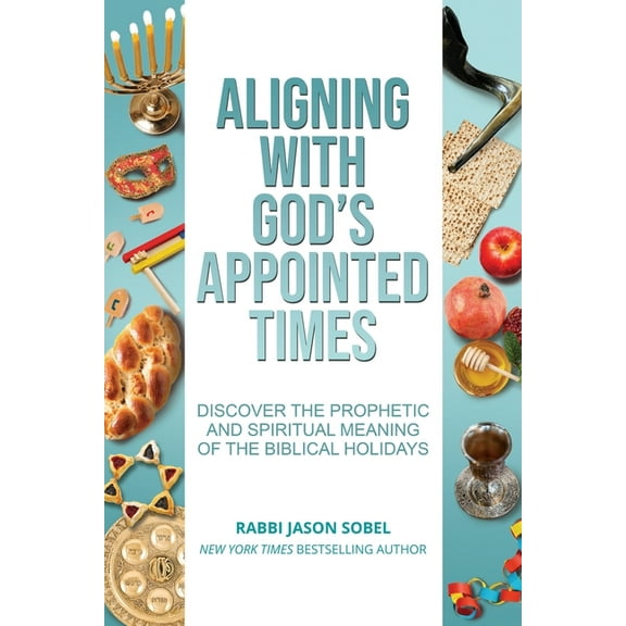 Aligning With God's Appointed Times: Discover the Prophetic and Spiritual Meaning of the Biblical (Paperback) by Jason Sobel